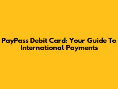 PayPass Debit Card: Your Guide To International Payments