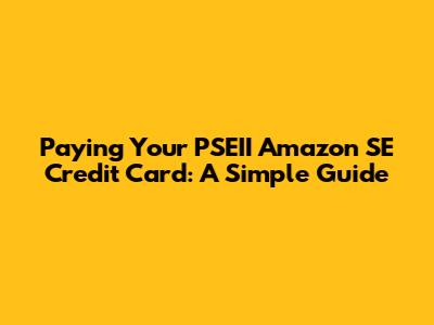 Paying Your PSEII Amazon SE Credit Card: A Simple Guide