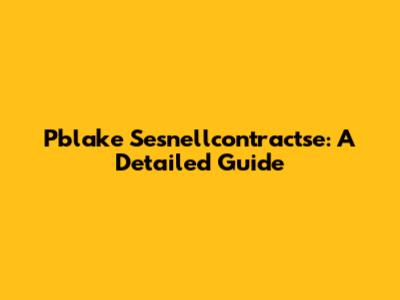 Pblake Sesnellcontractse: A Detailed Guide