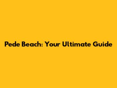 Pede Beach: Your Ultimate Guide