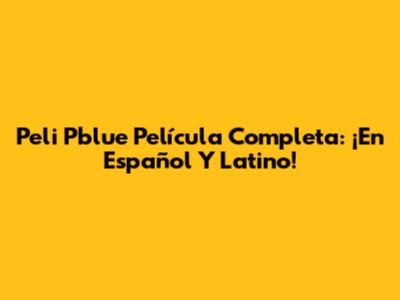 Peli Pblue Película Completa: ¡En Español Y Latino!
