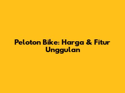 Peloton Bike: Harga & Fitur Unggulan