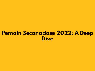 Pemain Secanadase 2022: A Deep Dive