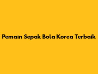 Pemain Sepak Bola Korea Terbaik