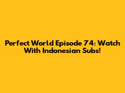 Perfect World Episode 74: Watch With Indonesian Subs!