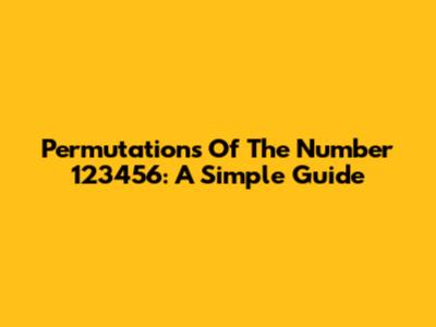 Permutations Of The Number 123456: A Simple Guide