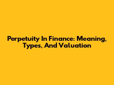 Perpetuity In Finance: Meaning, Types, And Valuation