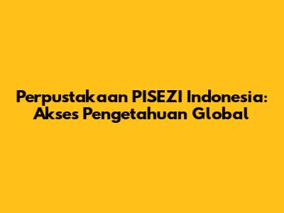 Perpustakaan PISEZI Indonesia: Akses Pengetahuan Global