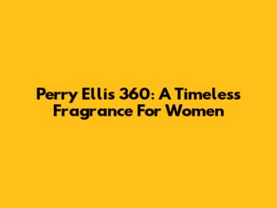 Perry Ellis 360: A Timeless Fragrance For Women