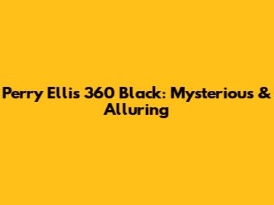 Perry Ellis 360 Black: Mysterious & Alluring