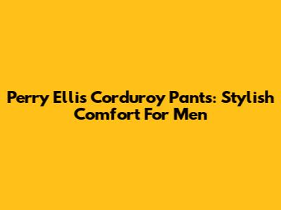 Perry Ellis Corduroy Pants: Stylish Comfort For Men
