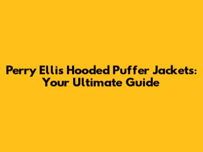 Perry Ellis Hooded Puffer Jackets: Your Ultimate Guide