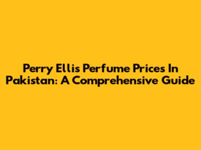 Perry Ellis Perfume Prices In Pakistan: A Comprehensive Guide