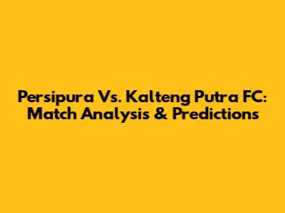 Persipura Vs. Kalteng Putra FC: Match Analysis & Predictions