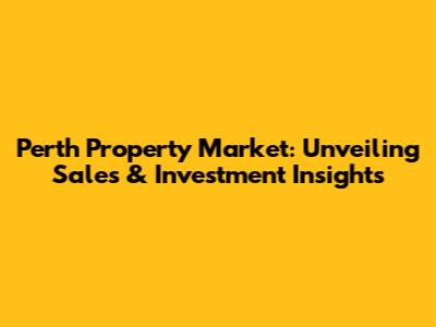 Perth Property Market: Unveiling Sales & Investment Insights