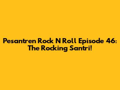 Pesantren Rock N Roll Episode 46: The Rocking Santri!