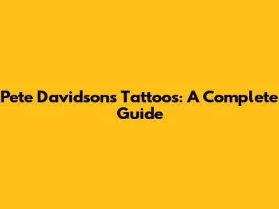 Pete Davidson's Tattoos: A Complete Guide
