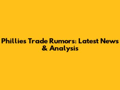 Phillies Trade Rumors: Latest News & Analysis