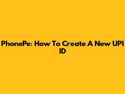 PhonePe: How To Create A New UPI ID