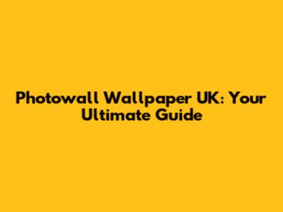 Photowall Wallpaper UK: Your Ultimate Guide