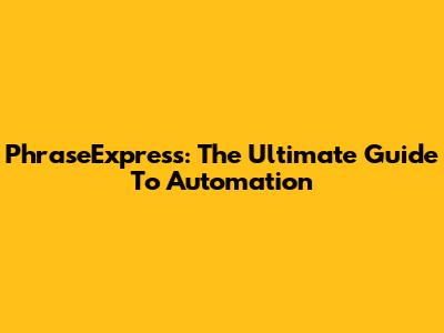 PhraseExpress: The Ultimate Guide To Automation