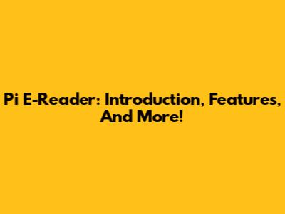 Pi E-Reader: Introduction, Features, And More!