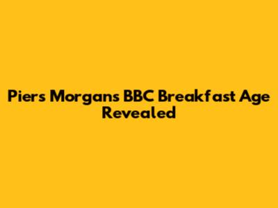 Piers Morgan's BBC Breakfast Age Revealed