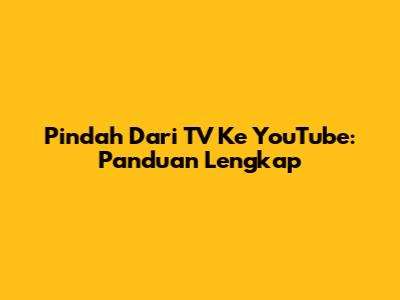 Pindah Dari TV Ke YouTube: Panduan Lengkap