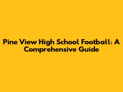 Pine View High School Football: A Comprehensive Guide