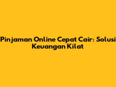 Pinjaman Online Cepat Cair: Solusi Keuangan Kilat