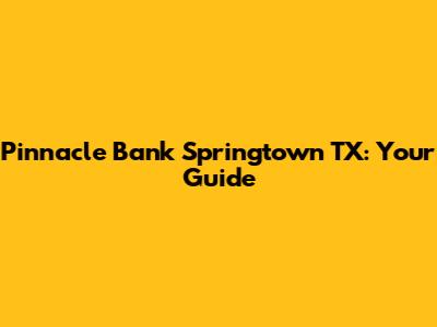 Pinnacle Bank Springtown TX: Your Guide