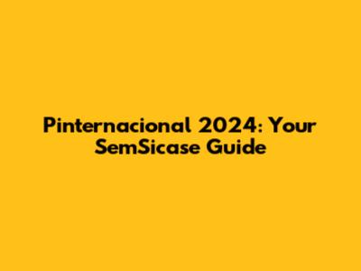 Pinternacional 2024: Your SemSicase Guide