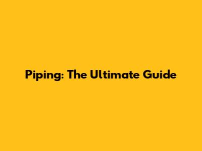 Piping: The Ultimate Guide