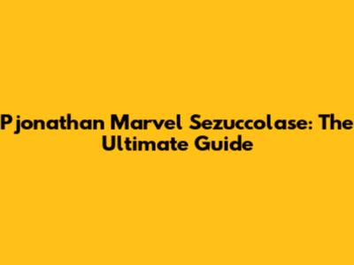 Pjonathan Marvel Sezuccolase: The Ultimate Guide