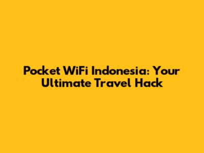 Pocket WiFi Indonesia: Your Ultimate Travel Hack
