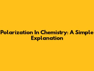 Polarization In Chemistry: A Simple Explanation