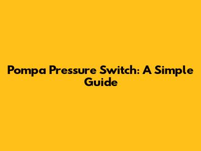 Pompa Pressure Switch: A Simple Guide