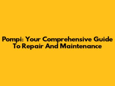 Pompi: Your Comprehensive Guide To Repair And Maintenance