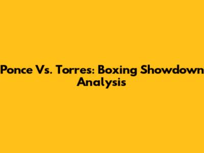 Ponce Vs. Torres: Boxing Showdown Analysis