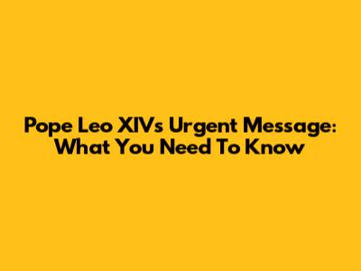 Pope Leo XIV's Urgent Message: What You Need To Know