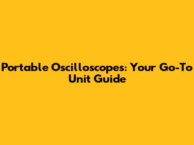 Portable Oscilloscopes: Your Go-To Unit Guide