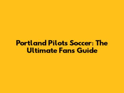 Portland Pilots Soccer: The Ultimate Fan's Guide