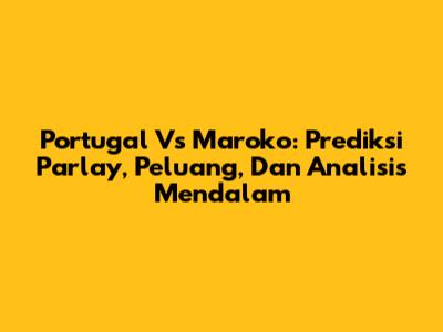 Portugal Vs Maroko: Prediksi Parlay, Peluang, Dan Analisis Mendalam