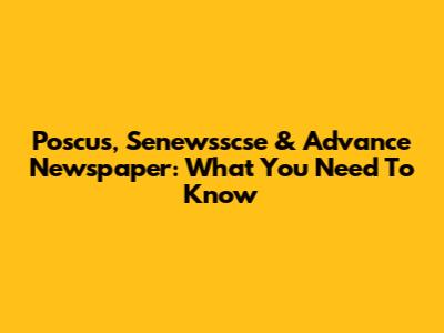 Poscus, Senewsscse & Advance Newspaper: What You Need To Know