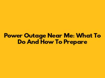 Power Outage Near Me: What To Do And How To Prepare