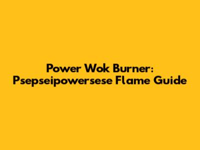 Power Wok Burner: Psepseipowersese Flame Guide