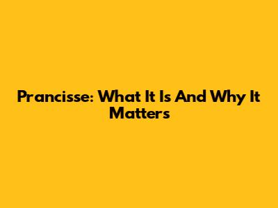 Prancisse: What It Is And Why It Matters