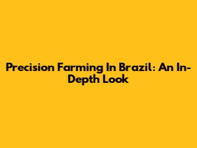 Precision Farming In Brazil: An In-Depth Look