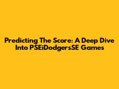 Predicting The Score: A Deep Dive Into PSEiDodgersSE Games