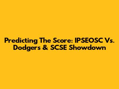 Predicting The Score: IPSEOSC Vs. Dodgers & SCSE Showdown